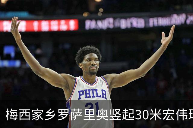 梅西家乡罗萨里奥竖起30米宏伟球衣以致敬