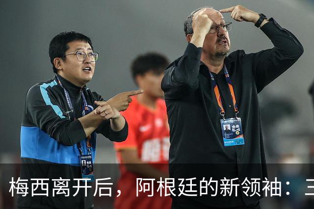 梅西离开后，阿根廷的新领袖：三个大牌与潜在未来之星