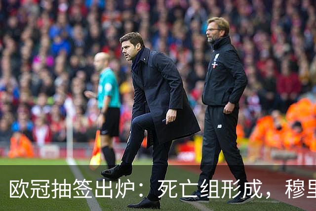 欧冠抽签出炉：死亡组形成，穆里尼奥将重返旧地