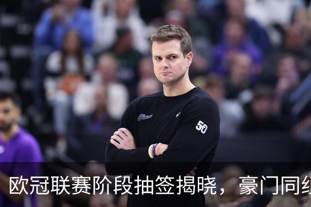 欧冠联赛阶段抽签揭晓，豪门同组较量