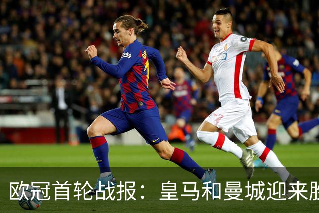 欧冠首轮战报：皇马和曼城迎来胜利，多特蒙德惊险取胜