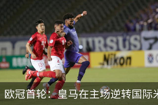 欧冠首轮：皇马在主场逆转国际米兰