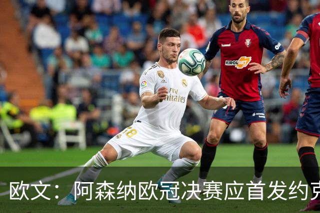 欧文：阿森纳欧冠决赛应首发约克雷斯