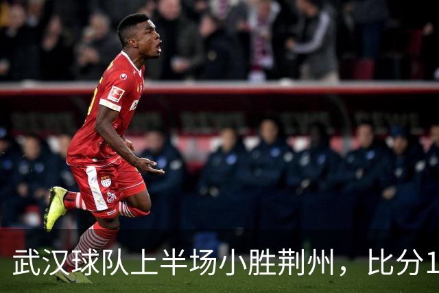 武汉球队上半场小胜荆州，比分1:0！