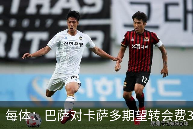 每体：巴萨对卡萨多期望转会费3000万至4000万欧，但球员拒绝离队