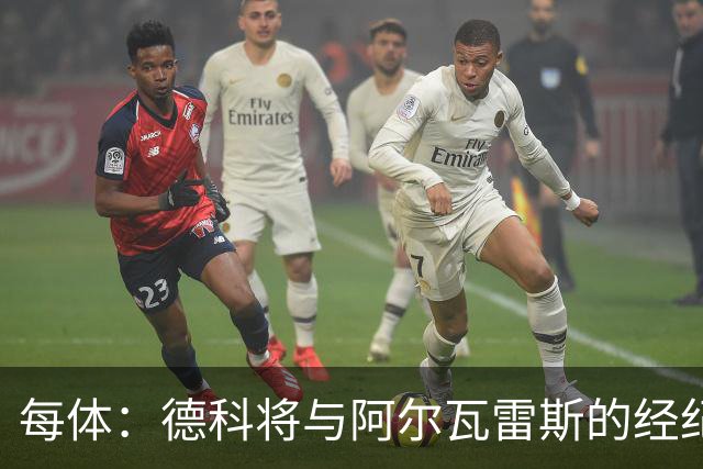 每体：德科将与阿尔瓦雷斯的经纪人会面，球员依然是巴萨头号目标