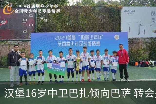 汉堡16岁中卫巴扎倾向巴萨 转会费成关键