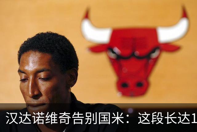 汉达诺维奇告别国米：这段长达14年的篇章将画上句号，骄傲与感恩