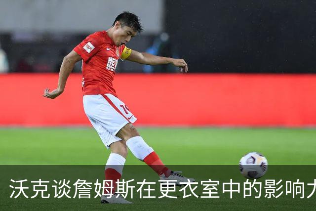 沃克谈詹姆斯在更衣室中的影响力