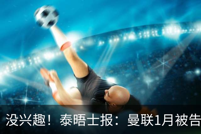 没兴趣！泰晤士报：曼联1月被告知斯凯利要6000万镑，认为太高