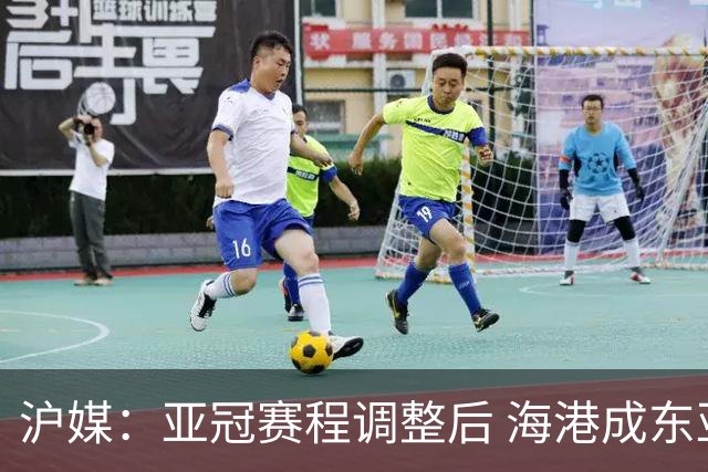 沪媒：亚冠赛程调整后 海港成东亚区最吃亏球队