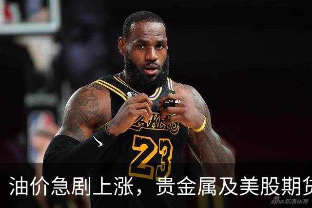 油价急剧上涨，贵金属及美股期货大幅回落