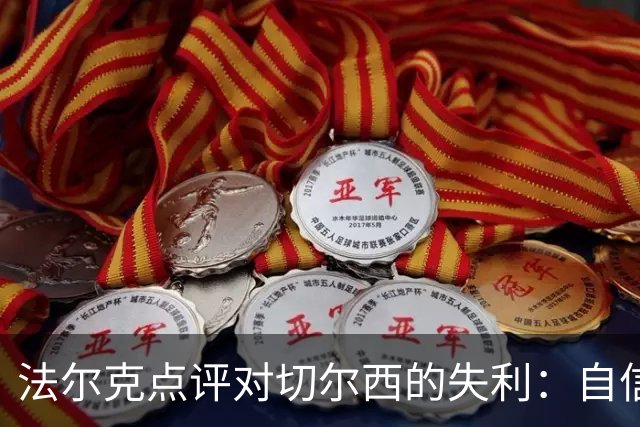 法尔克点评对切尔西的失利：自信发挥被点球打乱