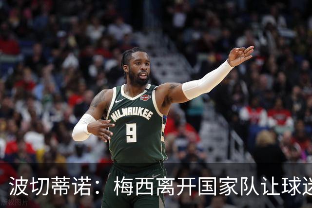波切蒂诺：梅西离开国家队让球迷遗憾 希望还能见到像他一样的天才
