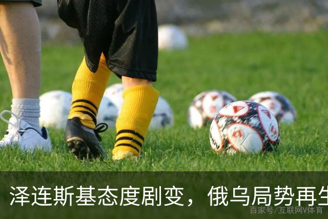泽连斯基态度剧变，俄乌局势再生波澜