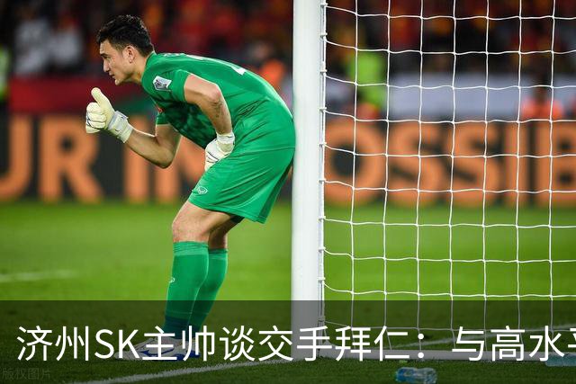 济州SK主帅谈交手拜仁：与高水平球队交手，能获得进一步的成长