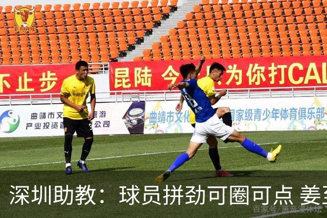 深圳助教：球员拼劲可圈可点 姜至鹏由俱乐部说明
