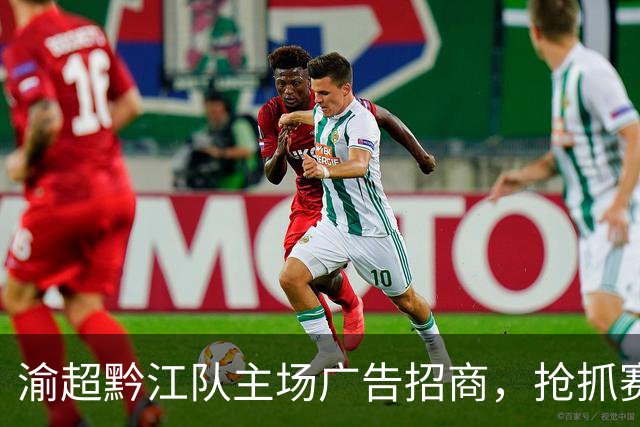 渝超黔江队主场广告招商，抢抓赛事商机！