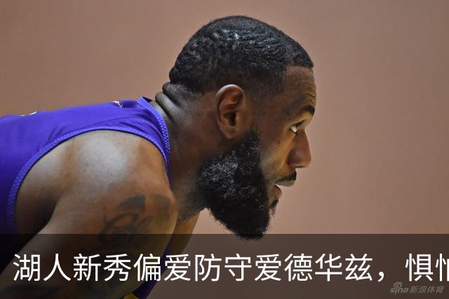 湖人新秀偏爱防守爱德华兹，惧怕假摔战术