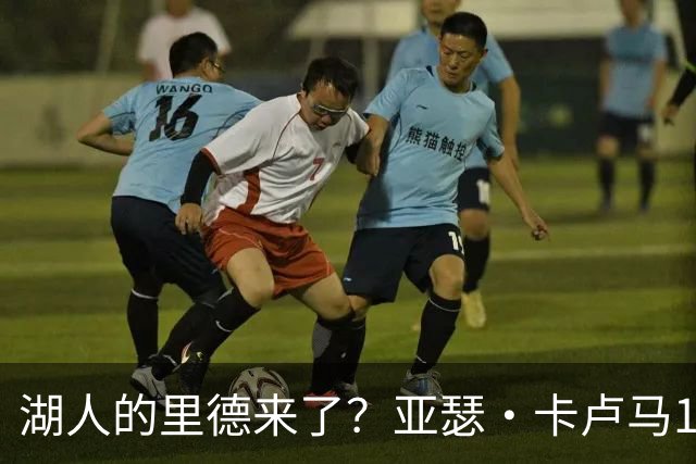 湖人的里德来了？亚瑟·卡卢马16中11爆砍34分5板打出生涯代表作