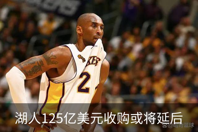 湖人125亿美元收购或将延后