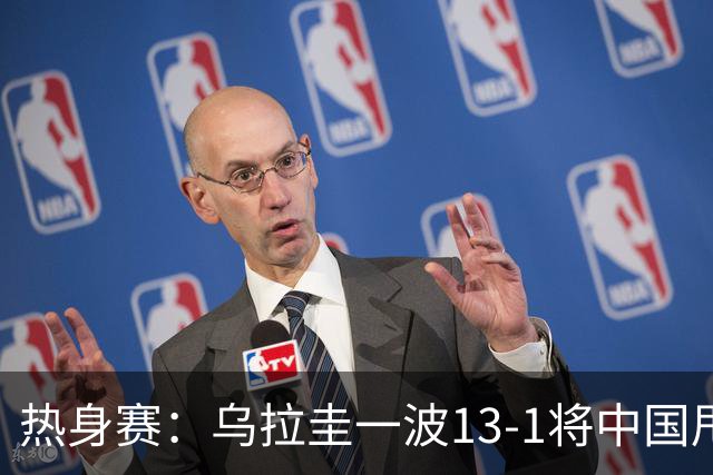 热身赛：乌拉圭一波13-1将中国甩开21分