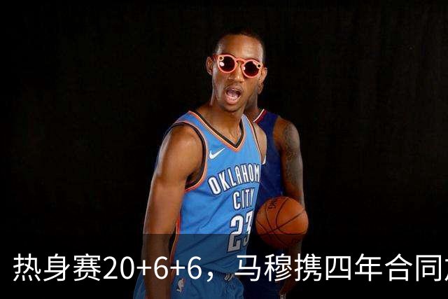 热身赛20+6+6，马穆携四年合同加盟湖人
