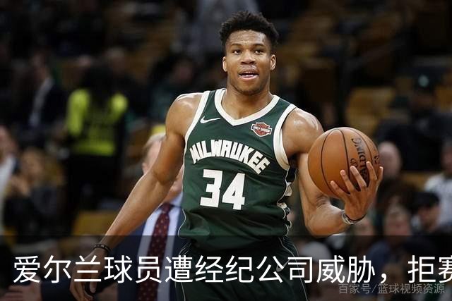 爱尔兰球员遭经纪公司威胁，拒赛将影响职业生涯