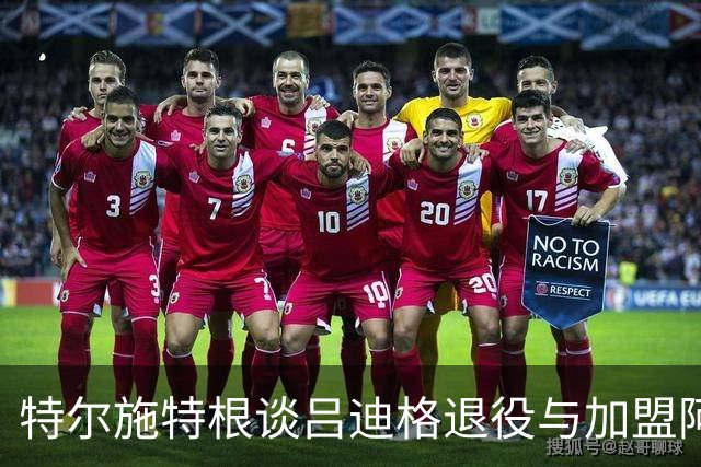 特尔施特根谈吕迪格退役与加盟阿贾克斯的感受