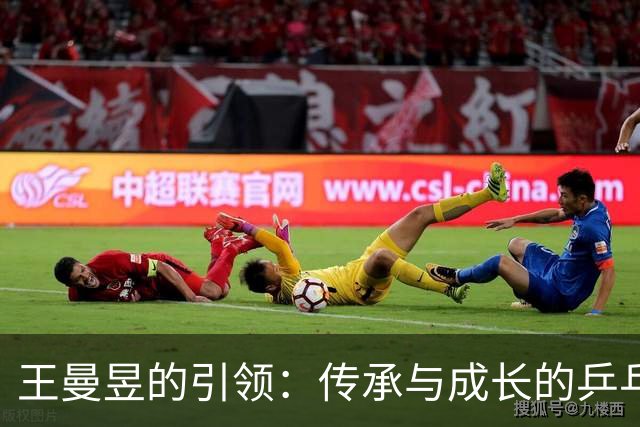 王曼昱的引领：传承与成长的乒乓精神