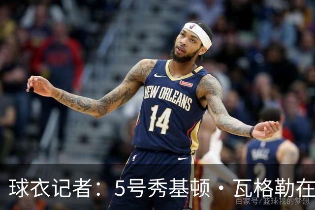 球衣记者：5号秀基顿·瓦格勒在快船身穿1号球衣 队史上一位哈登