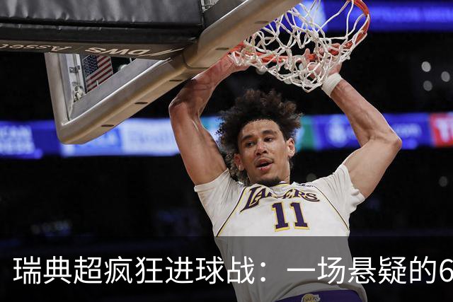 瑞典超疯狂进球战：一场悬疑的6-5逆转