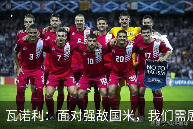瓦诺利：面对强敌国米，我们需展现完美表现