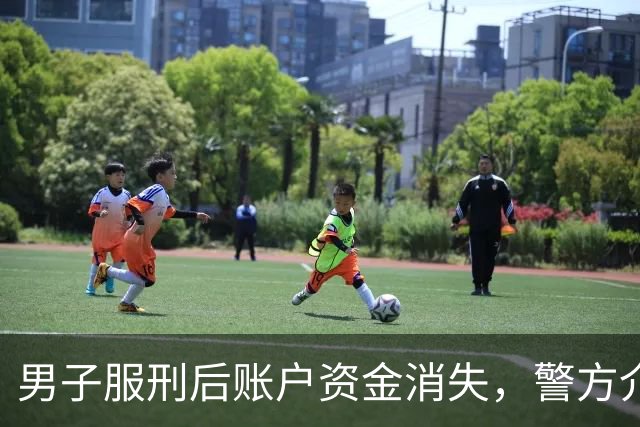 男子服刑后账户资金消失，警方介入调查