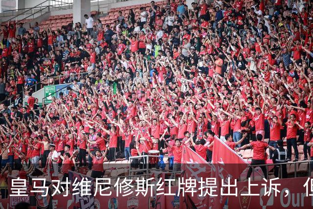 皇马对维尼修斯红牌提出上诉，但成功的可能性不大