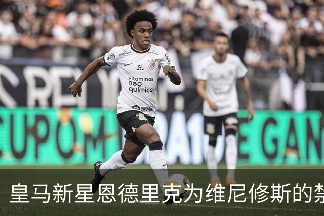 皇马新星恩德里克为维尼修斯的禁赛发声，认为判罚过于严厉