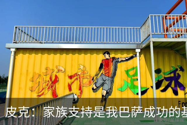 皮克：家族支持是我巴萨成功的基石