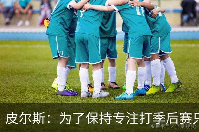 皮尔斯：为了保持专注打季后赛只能屏蔽家人朋友&几周都不接电话