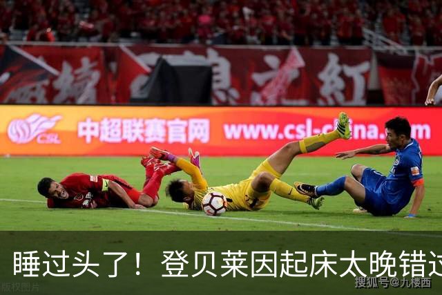 睡过头了！登贝莱因起床太晚错过早餐，直接将煎蛋卷带上球队大巴