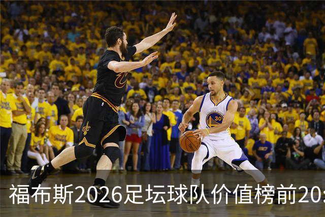 福布斯2026足坛球队价值榜前20:皇马95亿居首 英超8队、美职联3队