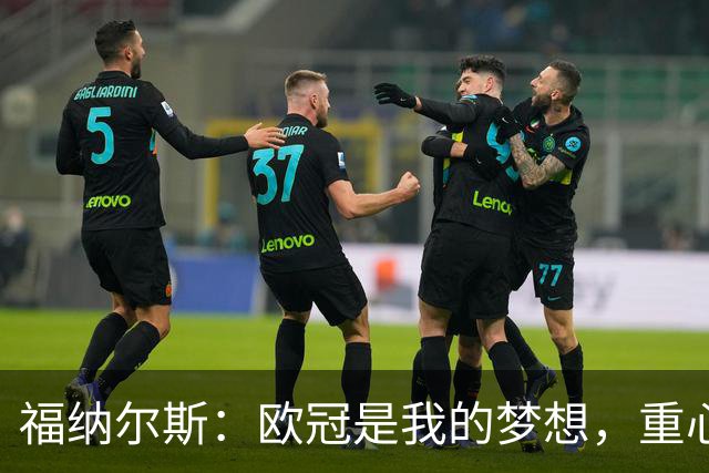 福纳尔斯：欧冠是我的梦想，重心在费耶诺德身上