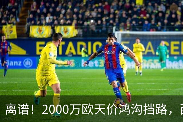 离谱！2000万欧天价鸿沟挡路，西甲豪门抢欧洲杯主力边卫能否翻盘？