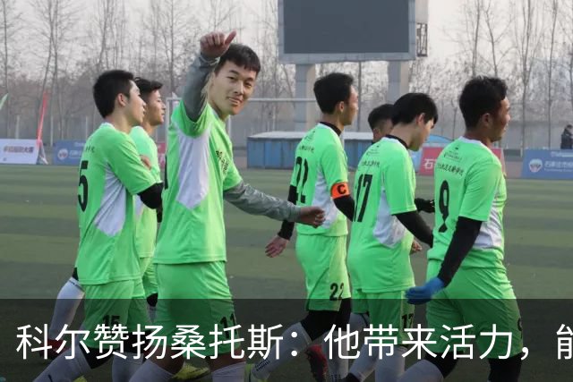 科尔赞扬桑托斯：他带来活力，能改变比赛局势