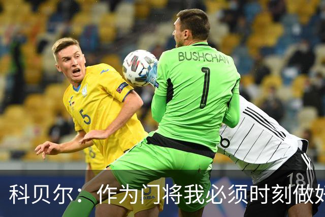 科贝尔：作为门将我必须时刻做好准备，瑞士能够和任何对手较量