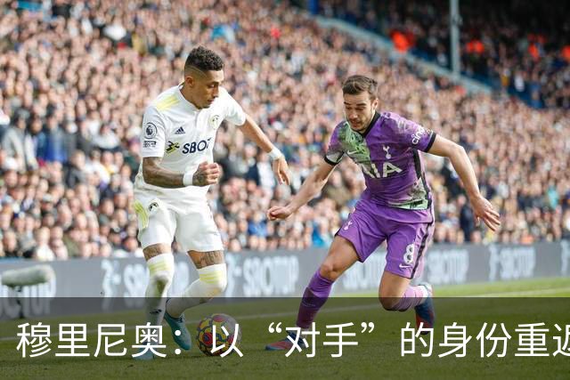 穆里尼奥：以“对手”的身份重返罗马感受别样美好