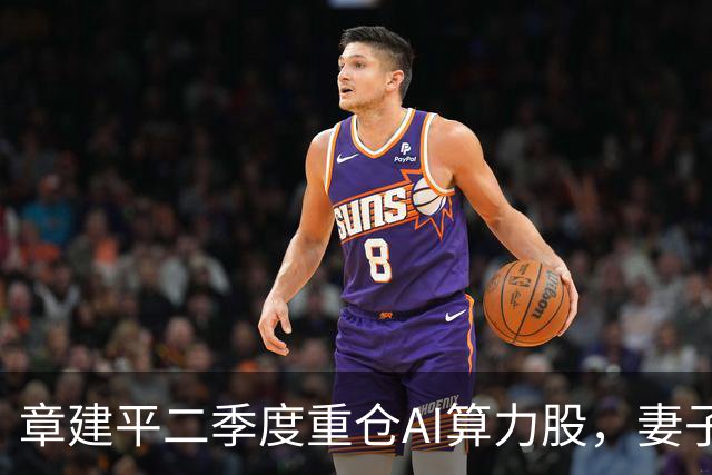 章建平二季度重仓AI算力股，妻子江淮定增浮亏约5.82亿