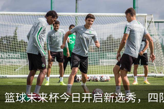 篮球未来杯今日开启新选秀，四队重组迎接挑战