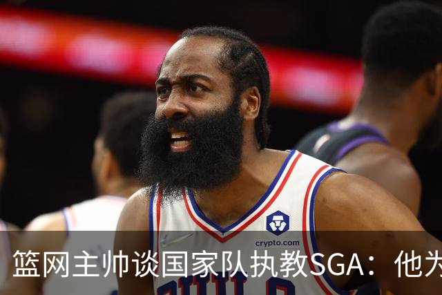 篮网主帅谈国家队执教SGA：他为球队付出许多 为了赢球愿做一切