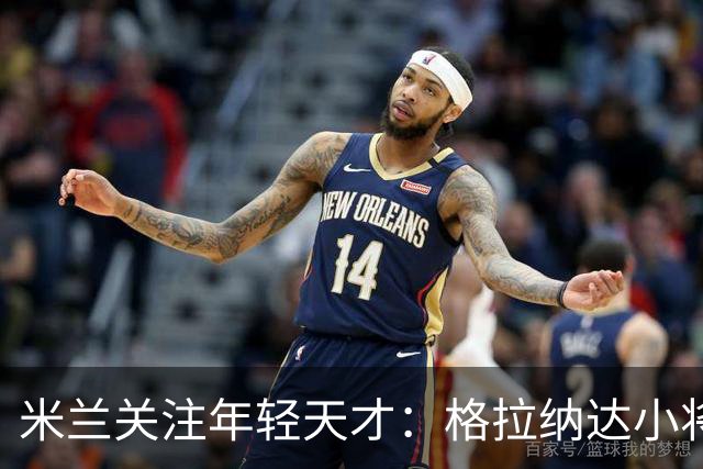 米兰关注年轻天才：格拉纳达小将引起球探兴趣
