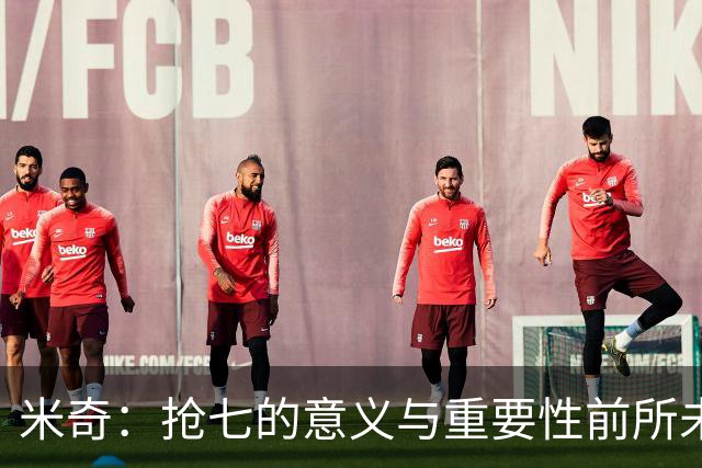 米奇：抢七的意义与重要性前所未有 冲击更高舞台本就是我们目标